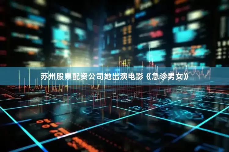 苏州股票配资公司她出演电影《急诊男女》