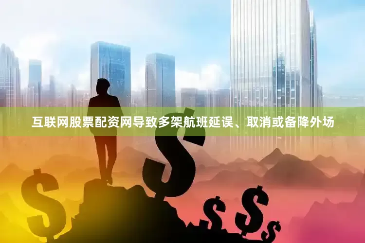 互联网股票配资网导致多架航班延误、取消或备降外场