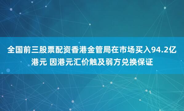 全国前三股票配资香港金管局在市场买入94.2亿港元 因港元汇价触及弱方兑换保证