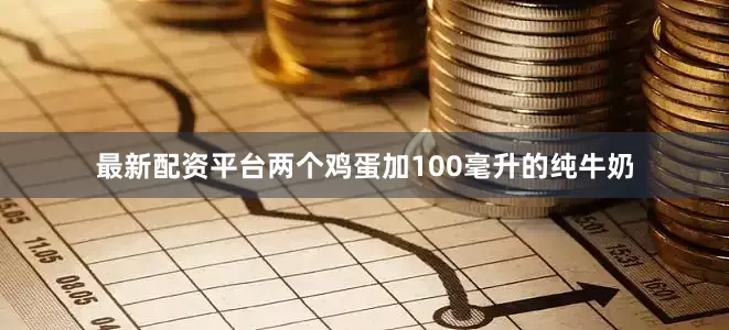 最新配资平台两个鸡蛋加100毫升的纯牛奶