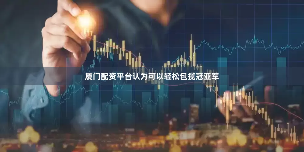 厦门配资平台认为可以轻松包揽冠亚军